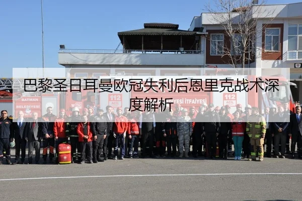 巴黎圣日耳曼欧冠失利后恩里克战术深度解析